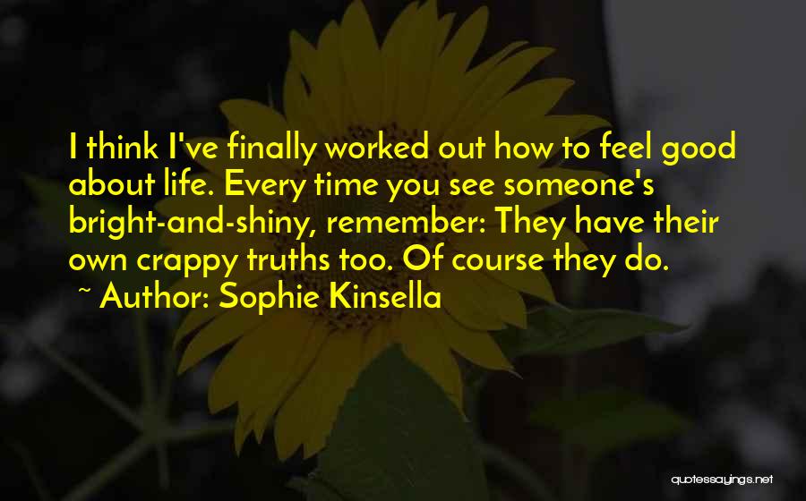 Sophie Kinsella Quotes: I Think I've Finally Worked Out How To Feel Good About Life. Every Time You See Someone's Bright-and-shiny, Remember: They