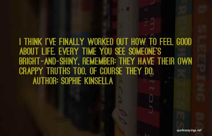 Sophie Kinsella Quotes: I Think I've Finally Worked Out How To Feel Good About Life. Every Time You See Someone's Bright-and-shiny, Remember: They