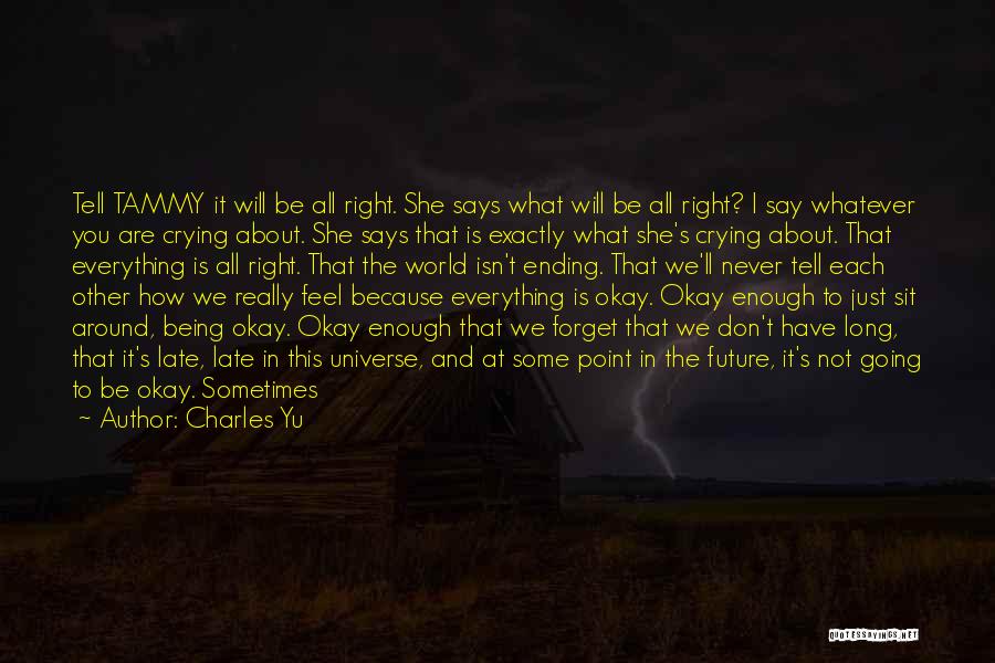 Charles Yu Quotes: Tell Tammy It Will Be All Right. She Says What Will Be All Right? I Say Whatever You Are Crying