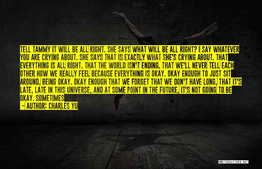 Charles Yu Quotes: Tell Tammy It Will Be All Right. She Says What Will Be All Right? I Say Whatever You Are Crying
