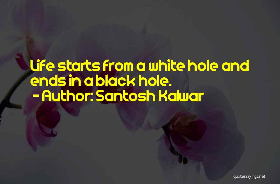 Santosh Kalwar Quotes: Life Starts From A White Hole And Ends In A Black Hole.