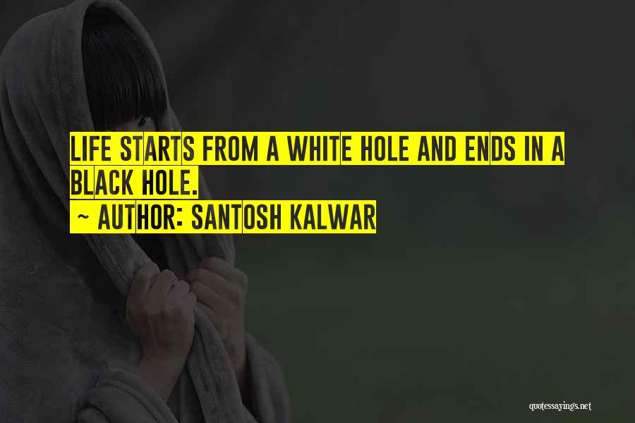 Santosh Kalwar Quotes: Life Starts From A White Hole And Ends In A Black Hole.