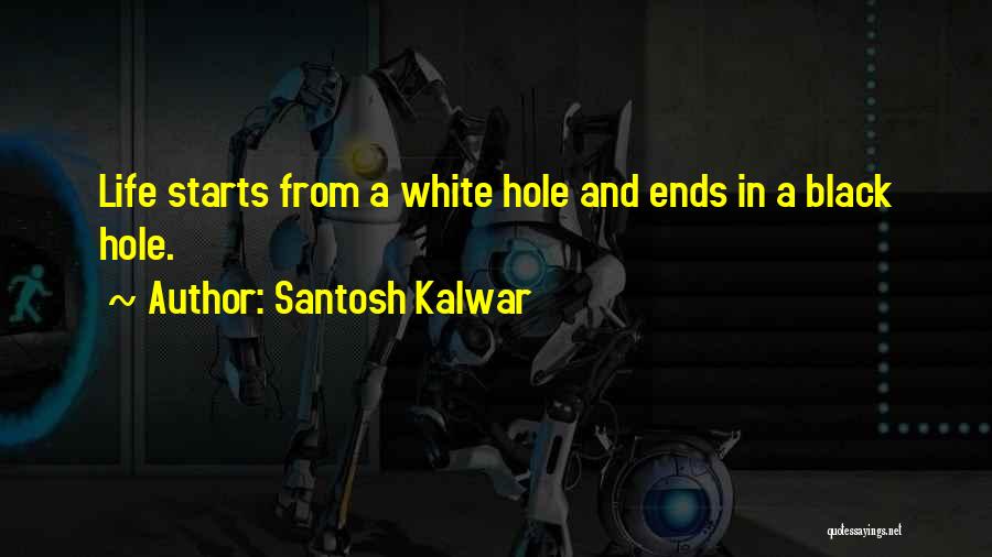 Santosh Kalwar Quotes: Life Starts From A White Hole And Ends In A Black Hole.