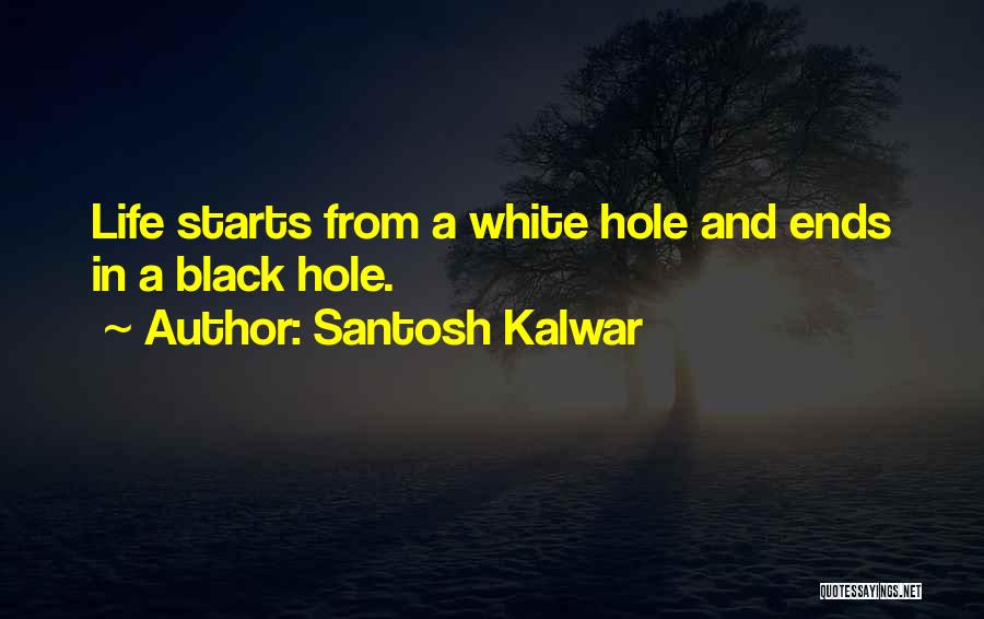 Santosh Kalwar Quotes: Life Starts From A White Hole And Ends In A Black Hole.