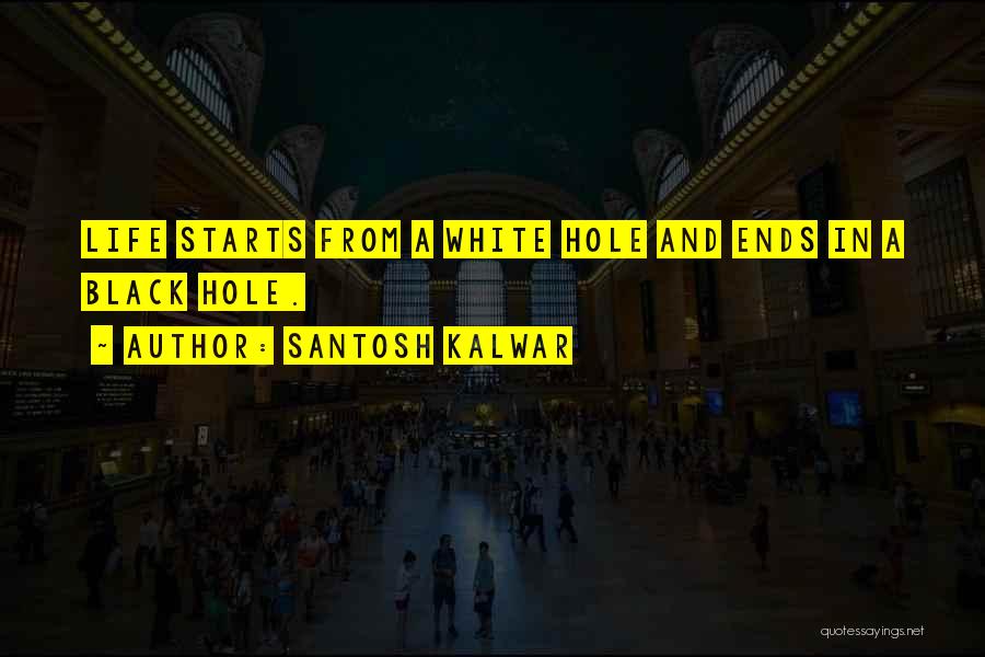 Santosh Kalwar Quotes: Life Starts From A White Hole And Ends In A Black Hole.
