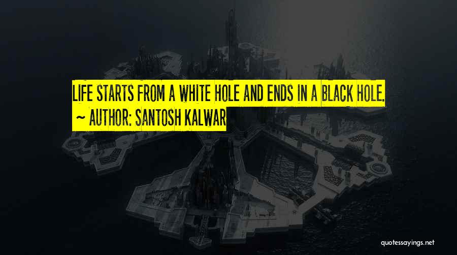 Santosh Kalwar Quotes: Life Starts From A White Hole And Ends In A Black Hole.