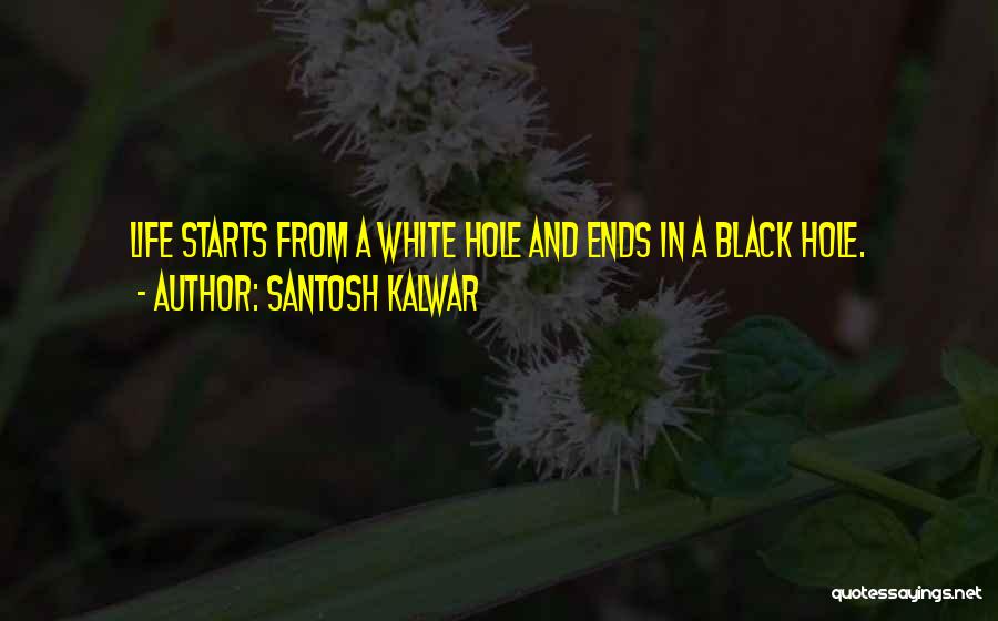 Santosh Kalwar Quotes: Life Starts From A White Hole And Ends In A Black Hole.