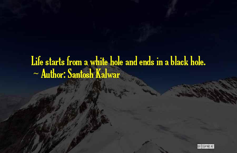 Santosh Kalwar Quotes: Life Starts From A White Hole And Ends In A Black Hole.