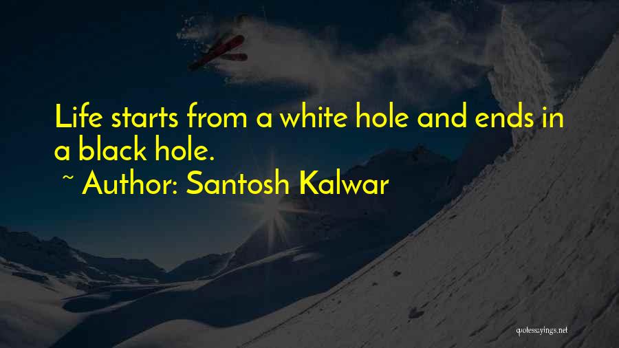 Santosh Kalwar Quotes: Life Starts From A White Hole And Ends In A Black Hole.