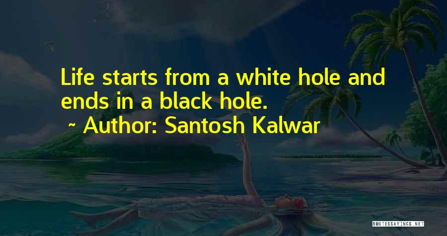 Santosh Kalwar Quotes: Life Starts From A White Hole And Ends In A Black Hole.
