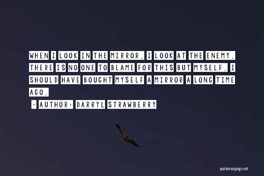 Darryl Strawberry Quotes: When I Look In The Mirror, I Look At The Enemy. There Is No One To Blame For This But