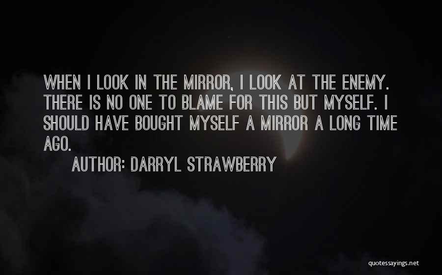 Darryl Strawberry Quotes: When I Look In The Mirror, I Look At The Enemy. There Is No One To Blame For This But