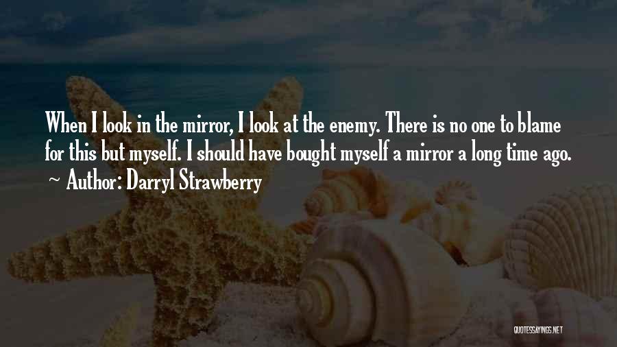 Darryl Strawberry Quotes: When I Look In The Mirror, I Look At The Enemy. There Is No One To Blame For This But