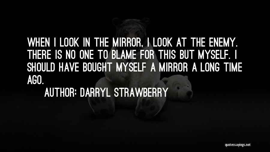 Darryl Strawberry Quotes: When I Look In The Mirror, I Look At The Enemy. There Is No One To Blame For This But