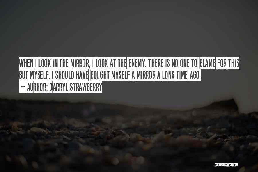 Darryl Strawberry Quotes: When I Look In The Mirror, I Look At The Enemy. There Is No One To Blame For This But