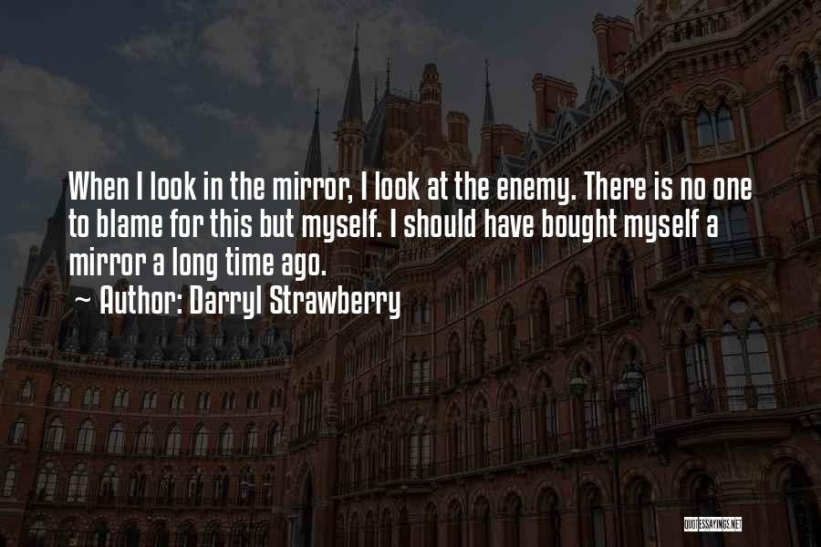 Darryl Strawberry Quotes: When I Look In The Mirror, I Look At The Enemy. There Is No One To Blame For This But