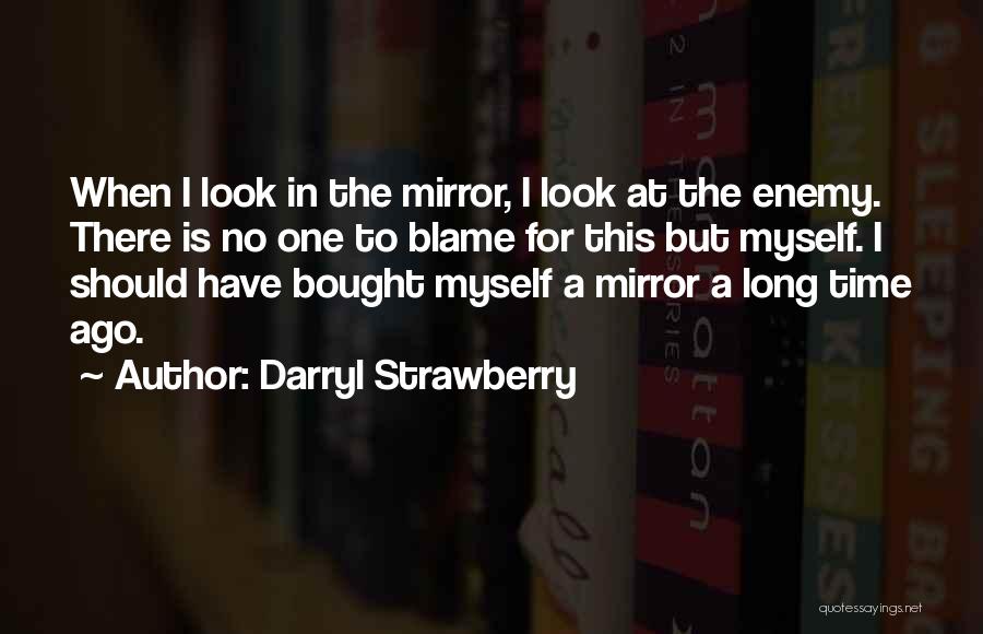 Darryl Strawberry Quotes: When I Look In The Mirror, I Look At The Enemy. There Is No One To Blame For This But