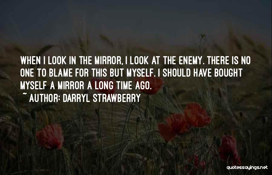 Darryl Strawberry Quotes: When I Look In The Mirror, I Look At The Enemy. There Is No One To Blame For This But