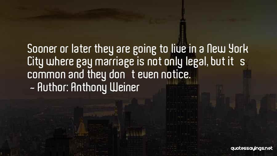 Anthony Weiner Quotes: Sooner Or Later They Are Going To Live In A New York City Where Gay Marriage Is Not Only Legal,