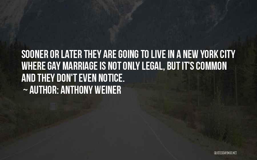 Anthony Weiner Quotes: Sooner Or Later They Are Going To Live In A New York City Where Gay Marriage Is Not Only Legal,