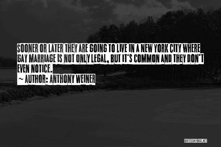 Anthony Weiner Quotes: Sooner Or Later They Are Going To Live In A New York City Where Gay Marriage Is Not Only Legal,