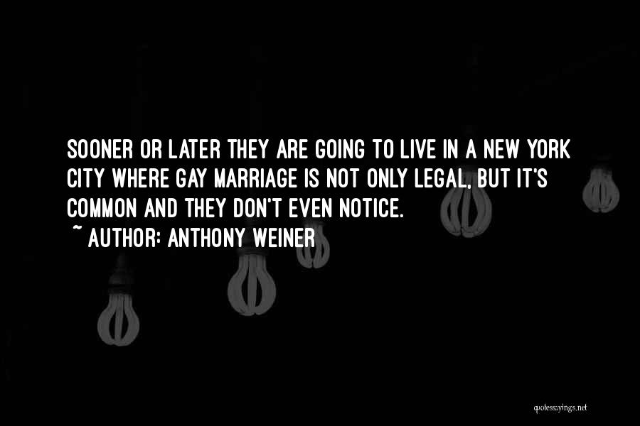 Anthony Weiner Quotes: Sooner Or Later They Are Going To Live In A New York City Where Gay Marriage Is Not Only Legal,