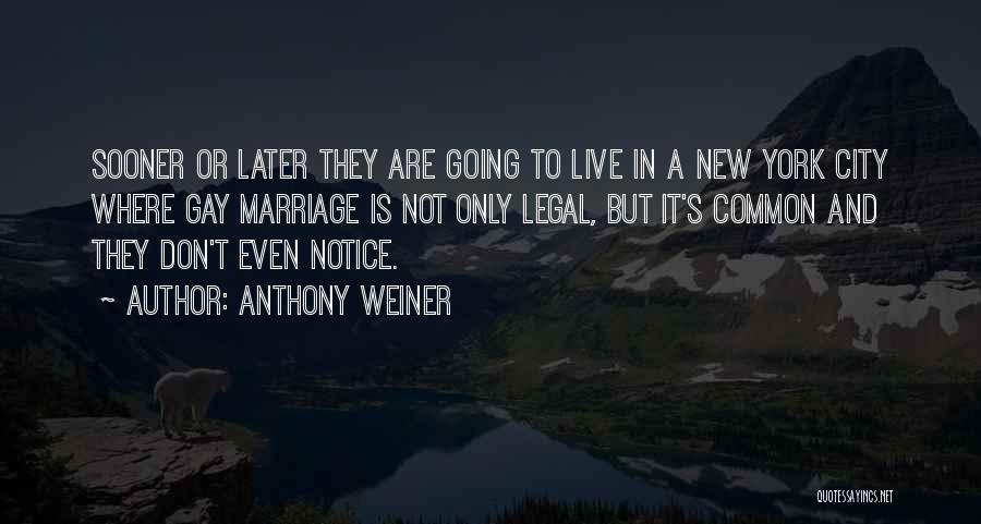 Anthony Weiner Quotes: Sooner Or Later They Are Going To Live In A New York City Where Gay Marriage Is Not Only Legal,