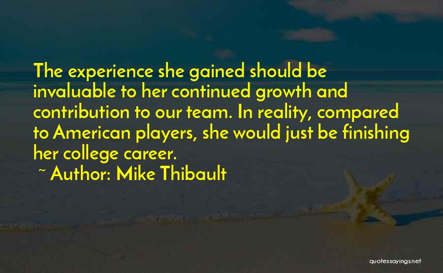 Mike Thibault Quotes: The Experience She Gained Should Be Invaluable To Her Continued Growth And Contribution To Our Team. In Reality, Compared To