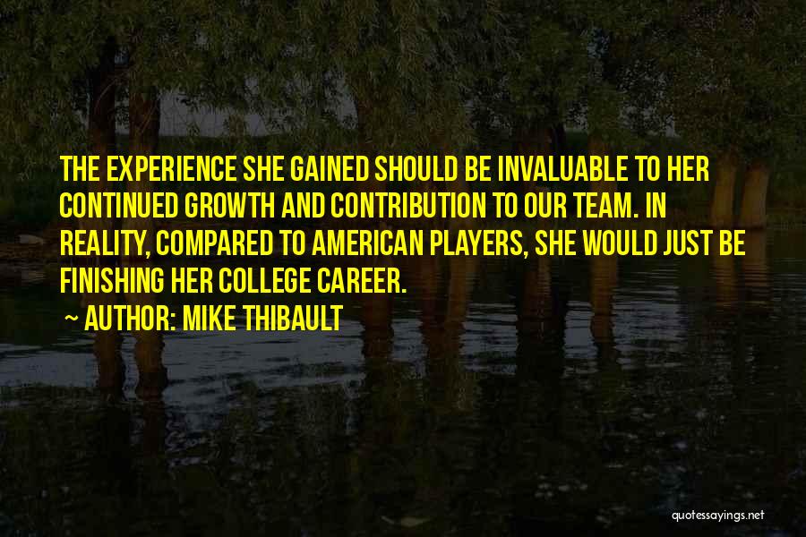 Mike Thibault Quotes: The Experience She Gained Should Be Invaluable To Her Continued Growth And Contribution To Our Team. In Reality, Compared To