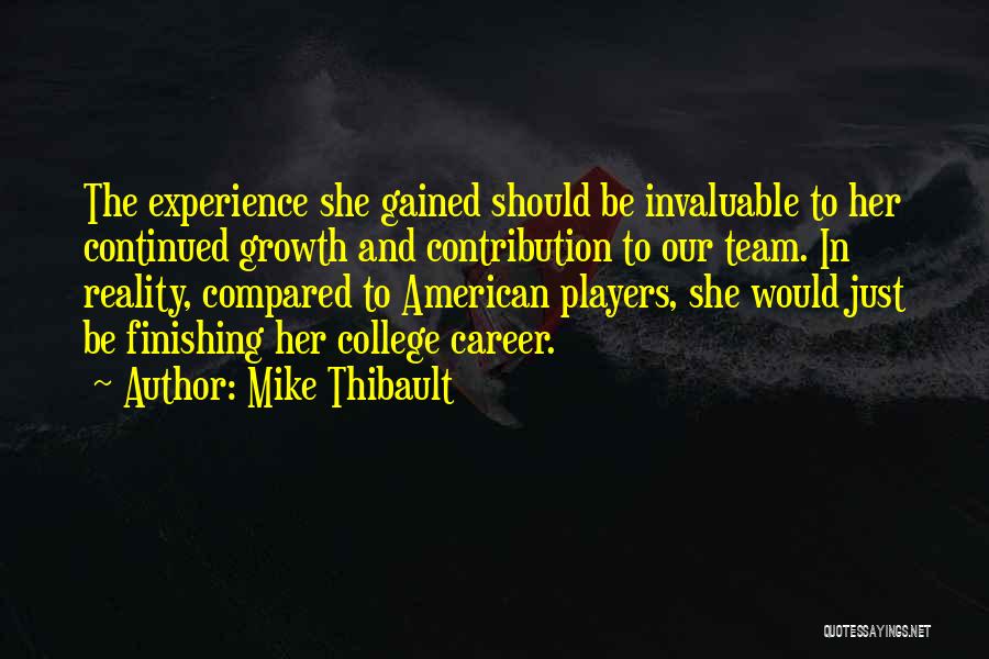 Mike Thibault Quotes: The Experience She Gained Should Be Invaluable To Her Continued Growth And Contribution To Our Team. In Reality, Compared To