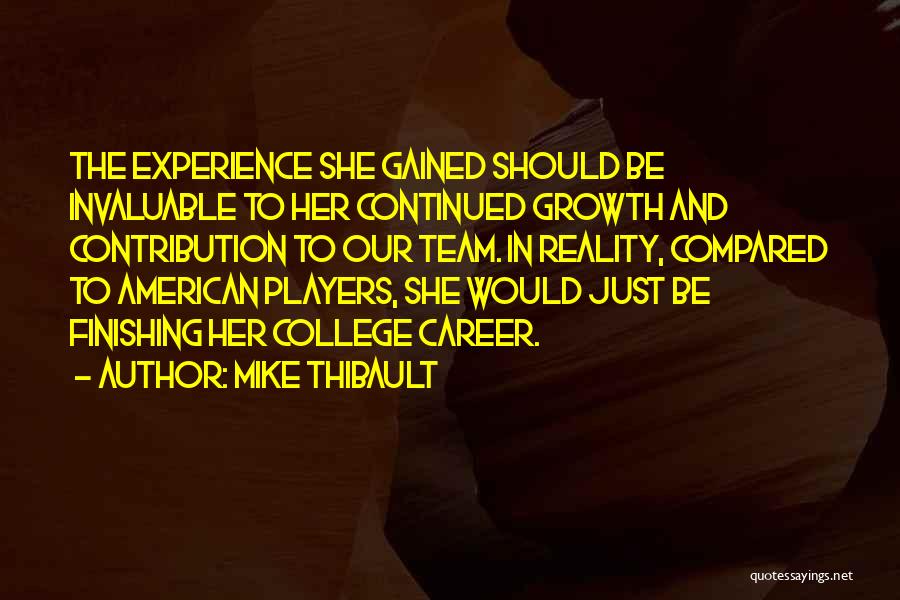 Mike Thibault Quotes: The Experience She Gained Should Be Invaluable To Her Continued Growth And Contribution To Our Team. In Reality, Compared To