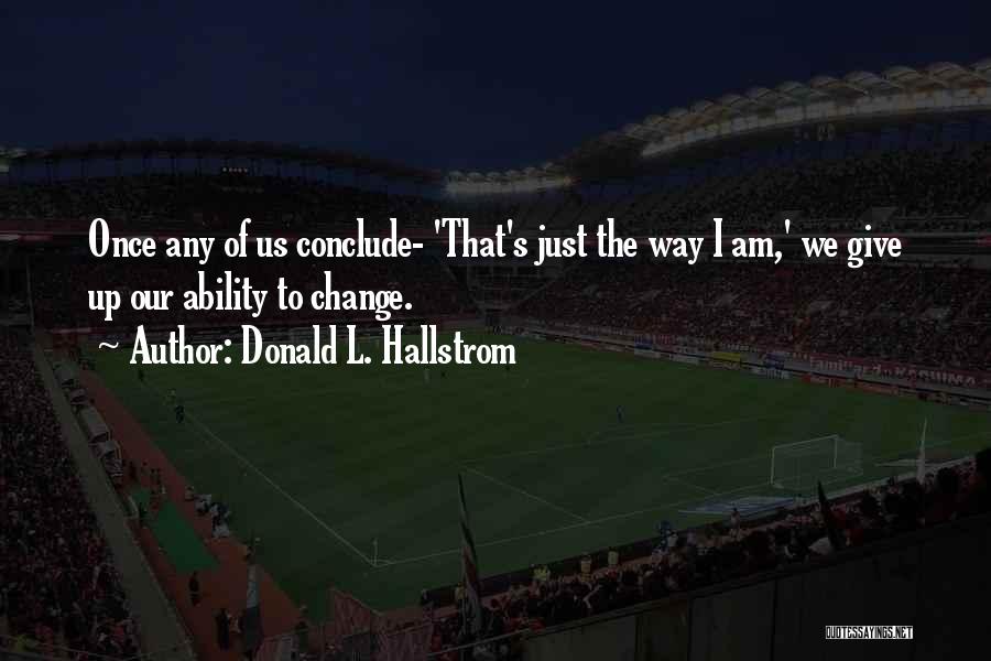 Donald L. Hallstrom Quotes: Once Any Of Us Conclude- 'that's Just The Way I Am,' We Give Up Our Ability To Change.