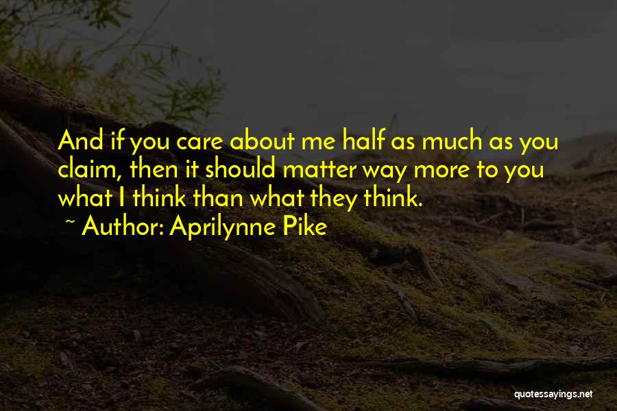 Aprilynne Pike Quotes: And If You Care About Me Half As Much As You Claim, Then It Should Matter Way More To You