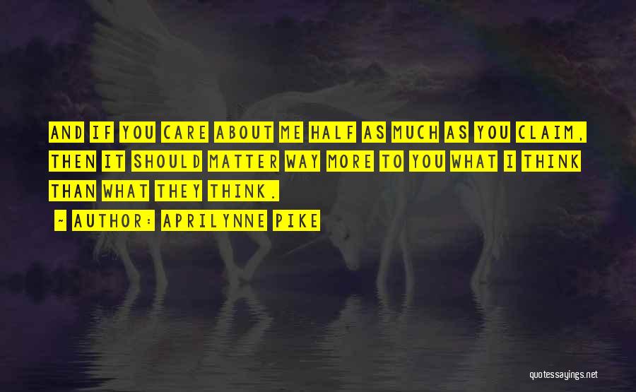 Aprilynne Pike Quotes: And If You Care About Me Half As Much As You Claim, Then It Should Matter Way More To You