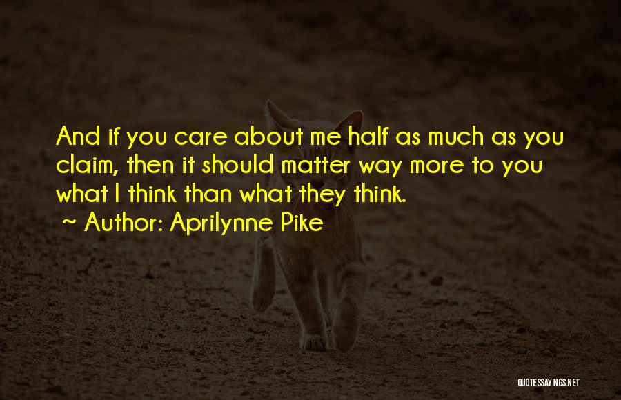 Aprilynne Pike Quotes: And If You Care About Me Half As Much As You Claim, Then It Should Matter Way More To You