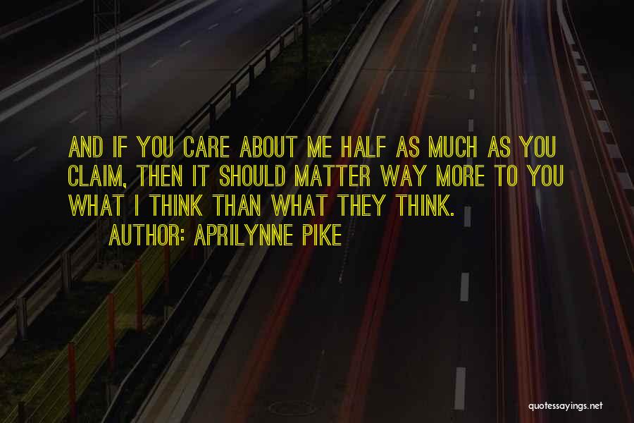Aprilynne Pike Quotes: And If You Care About Me Half As Much As You Claim, Then It Should Matter Way More To You