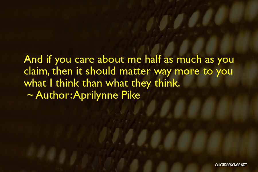 Aprilynne Pike Quotes: And If You Care About Me Half As Much As You Claim, Then It Should Matter Way More To You