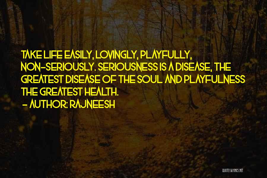 Rajneesh Quotes: Take Life Easily, Lovingly, Playfully, Non-seriously. Seriousness Is A Disease, The Greatest Disease Of The Soul And Playfulness The Greatest