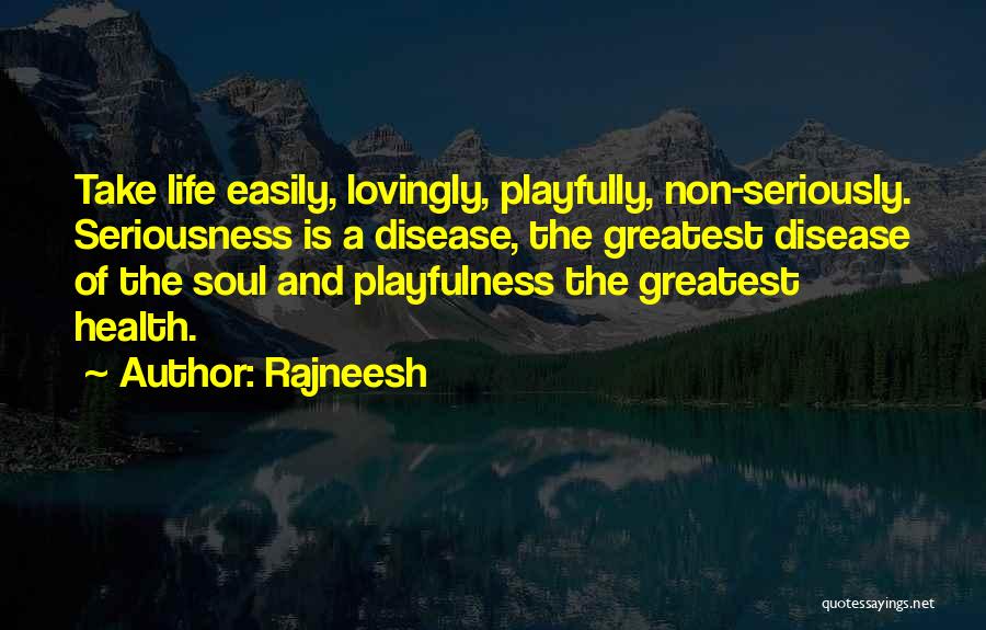 Rajneesh Quotes: Take Life Easily, Lovingly, Playfully, Non-seriously. Seriousness Is A Disease, The Greatest Disease Of The Soul And Playfulness The Greatest