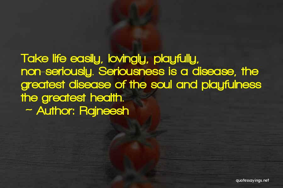 Rajneesh Quotes: Take Life Easily, Lovingly, Playfully, Non-seriously. Seriousness Is A Disease, The Greatest Disease Of The Soul And Playfulness The Greatest