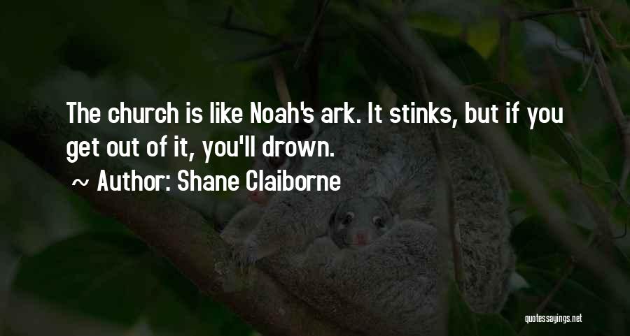 Shane Claiborne Quotes: The Church Is Like Noah's Ark. It Stinks, But If You Get Out Of It, You'll Drown.