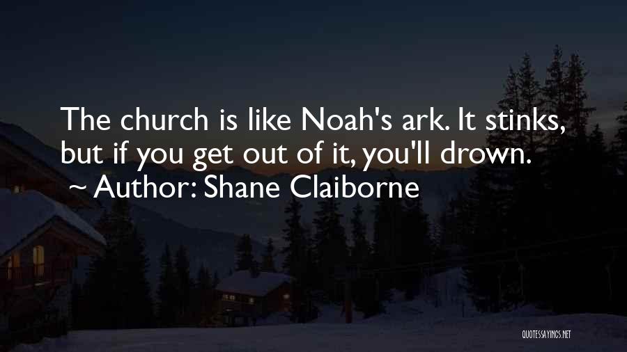 Shane Claiborne Quotes: The Church Is Like Noah's Ark. It Stinks, But If You Get Out Of It, You'll Drown.