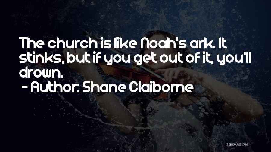 Shane Claiborne Quotes: The Church Is Like Noah's Ark. It Stinks, But If You Get Out Of It, You'll Drown.