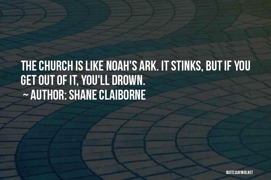 Shane Claiborne Quotes: The Church Is Like Noah's Ark. It Stinks, But If You Get Out Of It, You'll Drown.