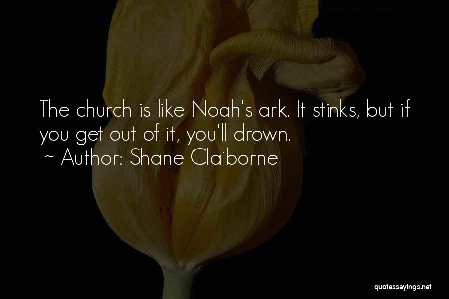 Shane Claiborne Quotes: The Church Is Like Noah's Ark. It Stinks, But If You Get Out Of It, You'll Drown.