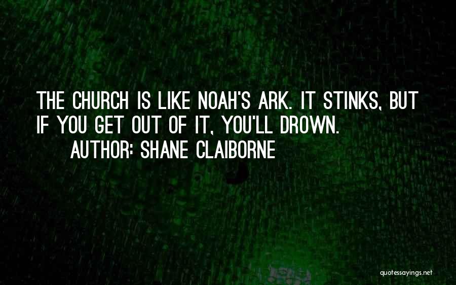 Shane Claiborne Quotes: The Church Is Like Noah's Ark. It Stinks, But If You Get Out Of It, You'll Drown.