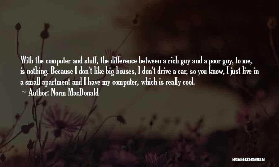 Norm MacDonald Quotes: With The Computer And Stuff, The Difference Between A Rich Guy And A Poor Guy, To Me, Is Nothing. Because