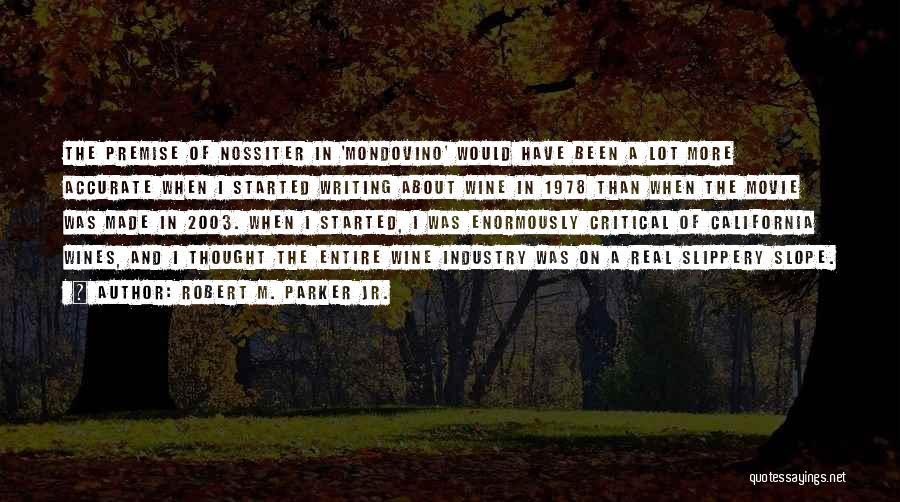 Robert M. Parker Jr. Quotes: The Premise Of Nossiter In 'mondovino' Would Have Been A Lot More Accurate When I Started Writing About Wine In