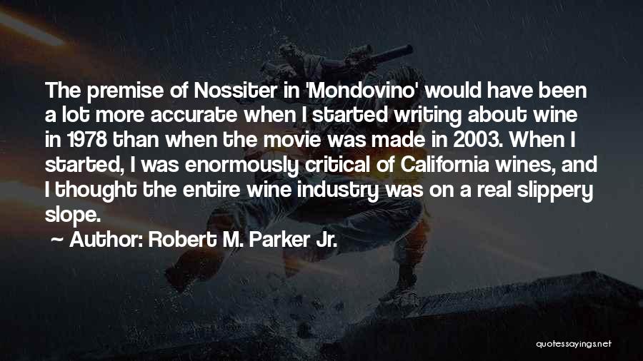 Robert M. Parker Jr. Quotes: The Premise Of Nossiter In 'mondovino' Would Have Been A Lot More Accurate When I Started Writing About Wine In