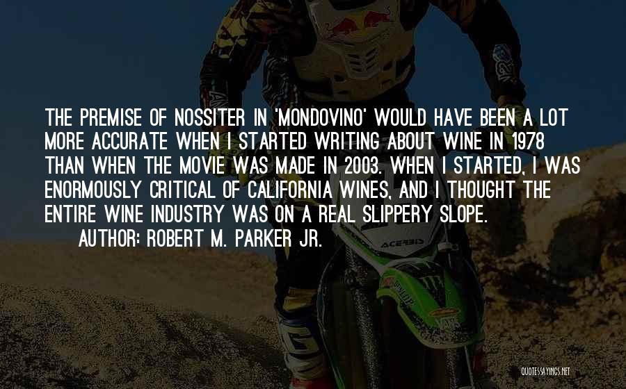 Robert M. Parker Jr. Quotes: The Premise Of Nossiter In 'mondovino' Would Have Been A Lot More Accurate When I Started Writing About Wine In